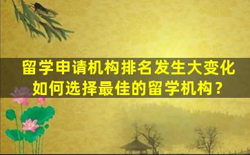 留学申请机构排名发生大变化 如何选择最佳的留学机构？